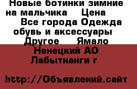 Новые ботинки зимние на мальчика  › Цена ­ 1 100 - Все города Одежда, обувь и аксессуары » Другое   . Ямало-Ненецкий АО,Лабытнанги г.